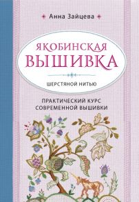 Якобинская вышивка шерстяной нитью. Практический курс современной вышивки - Зайцева Анна Анатольевна