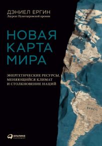 Новая карта мира: Энергетические ресурсы, меняющийся климат и столкновение наций - Ергин Д.