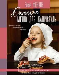 Детское меню для капризуль. Книга от мамы, которая любит готовить - Фенцик Елена Михайловна