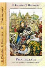 Ума палата. Детский фразеологический словарь / Рогалева Елена Ивановна, Никитина Татьяна Ивановна