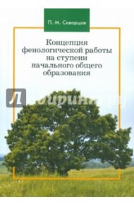 Концепция фенологической работы на ступени начального общего образования. Монография / Скворцов Павел Михайлович