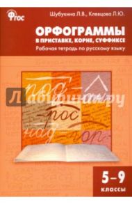 Русский язык. Орфограммы в приставке, корне, суффиксе. 5-9 классы. Рабочая тетрадь. ФГОС / Шубукина Лидия Владиславовна, Клевцова Людмила Юрьевна