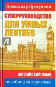 СуперРуководство для умных лентяев. Английский язык. Пособие для взрослых / Драгункин Александр Николаевич