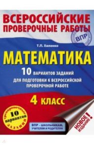 ВПР. Математика. 4 класс. 10 вариантов заданий для подготовки к всероссийской проверочной работе / Хиленко Татьяна Петровна