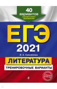 ЕГЭ 2021 Литература. Тренировочные варианты. 40 вариантов / Самойлова Елена Александровна