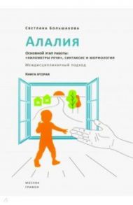 Алалия. Основной этап работы. "Километры речи", синтаксис и морфология. Междисциплинарный подход / Большакова Светлана Евгеньевна