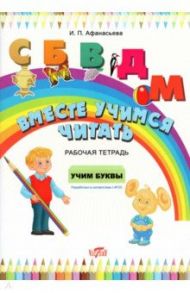 Вместе учимся читать. Учим буквы. Рабочая тетрадь. ФГОС / Афанасьева Ирина Петровна