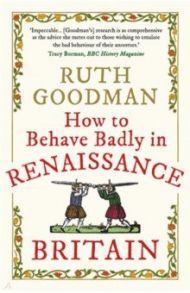 How to Behave Badly in Renaissance Britain / Goodman Ruth