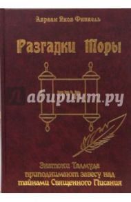 Разгадки Торы: знатоки Талмуда приподнимают завесу над тайнами Священного Писания / Финкель Авраам Яков