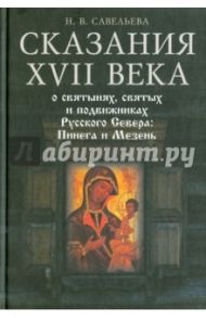 Сказания XVII века о святынях, святых и подвижниках Русского Севера: Пинега и Мезень / Савельева Н. В.