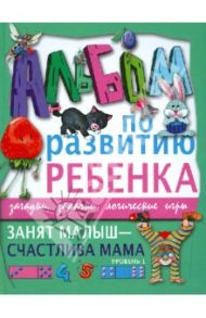 Занят малыш - счастлива мама. Уровень 1 / Шалаева Галина Петровна