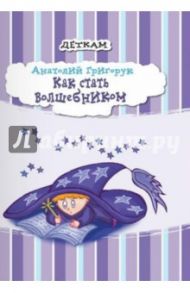 Как стать волшебником / Григорук Анатолий Иванович