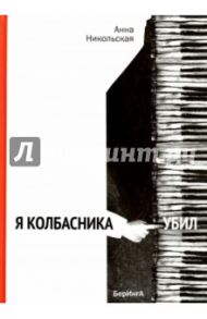 Я Колбасника убил (с автографом автора) / Никольская Анна Олеговна