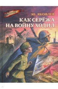 Как Сережа на войну ходил / Яковлев Юрий Яковлевич