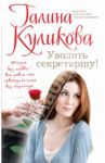 Уволить секретаршу! / Куликова Галина Михайловна