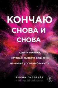 Кончаю снова и снова. Идеи и техники, которые выведут ваш секс на новый уровень близости (с автографом) / Галецкая Елена