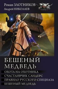 Злотников Р., Николаев А. Бешеный медведь Охота на охотника Счастливчик Сандерс Правило русского спецназа Бешеный медведь