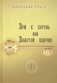 Заблоцкая О. Зри в корень или Золотой ключик Том 1