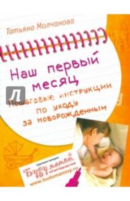 Наш первый месяц. Пошаговые инструкции по уходу за новорожденным / Молчанова Татьяна Владимировна