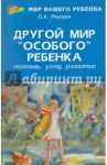 Другой мир "особого" ребенка: помощь, уход, развитие. Книга для родителей / Реуцкая Ольга Анатольевна