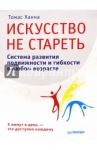 Искусство не стареть. Система развития подвижности и гибкости в любом возрасте / Ханна Томас