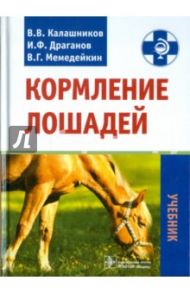 Кормление лошадей. Учебник / Калашников Валерий Васильевич, Драганов Иван Фомич, Мемедейкин Виктор Григорьевич