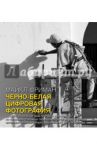Черно-белая цифровая фотография. Профессиональное практическое руководство / Фриман Майкл