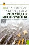 Технология производства режущего инструмента. Учебное пособие / Звягольский Юрий Сергеевич, Солоненко Владимир Григорьевич, Схиртладзе Александр Георгиевич
