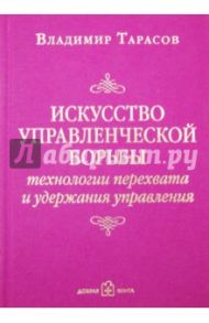 Искусство управленческой борьбы. Технологии перехвата и удержания управления / Тарасов Владимир Константинович