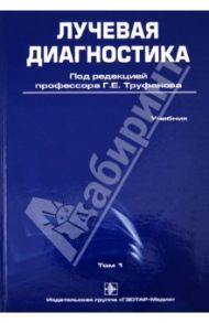 Лучевая диагностика. Учебник. Том 1 / Труфанов Геннадий Евгеньевич, Багненко Сергей Сергеевич, Акиев Рустам Магомедович, Атаев Александр Григорьевич