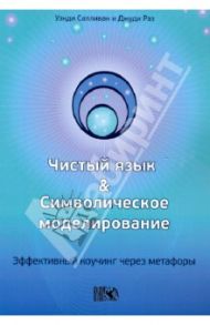 Чистый язык и символическое моделирование. Эффективный коучинг через метафоры / Салливан Уэнди, Рэз Джуди