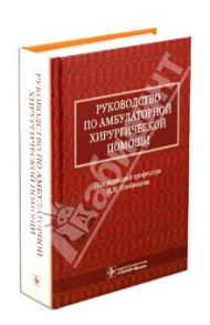 Руководство по амбулаторной хирургической помощи / Олейников Павел Николаевич, Алексеев Андрей Анатольевич, Алексеев Михаил Сергеевич