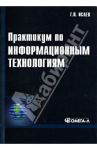 Практикум по информационным технологиям. Учебное пособие / Исаев Георгий Николаевич