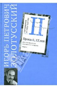 Сочинения в 3 частях. Часть 2. Прощай, XХ век. Русские писатели, сокровенные встречи. Очерки / Золотусский Игорь Петрович