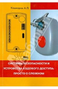 Системы безопасности и устройства кодового доступа. Просто о сложном / Кашкаров Андрей Петрович