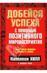 Добейся успеха с помощью позитивного мировосприятия / Хилл Наполеон, Стоун Уильям Клемент