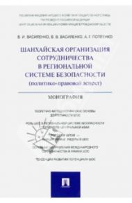 Шанхайская организация сотрудничества в региональной системе безопасности (политико-правовой аспект) / Василенко Владимир Иванович, Василенко В. В., Потеенко А. Г.