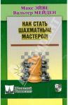 Как стать шахматным мастером / Эйве Макс