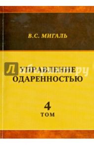 Управление одаренностью. Том 4 / Мигаль Валириан Сергеевич