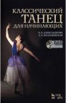Классический танец для начинающих. Учебное пособие (+DVD) / Александрова Наталья Анатольевна, Малашевская Елена Анатольевна