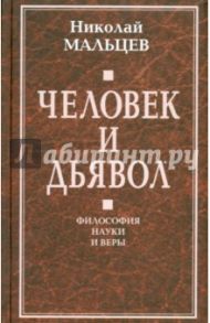 Человек и дьявол. Философия науки и веры / Мальцев Николай Никифорович