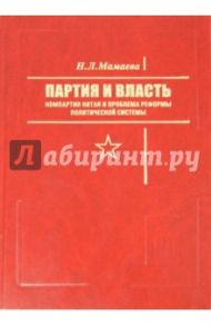 Партия и власть. Компартия Китая и проблема реформы политической системы / Мамаева Наталья Леонидовна