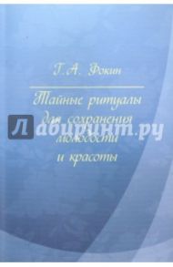 Тайные ритуалы для сохранения  молодости и красоты. Наша физиология с точки зрения технаря / Фокин Геннадий Алексеевич