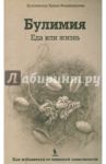 Булимия. Еда или жизнь. Первое практическое руководство по избавлению от пищевой зависимости / Кульчинская Ирина Владимировна