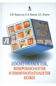 Иммунология, микробиология и иммунопатология кожи / Караулов Александр Викторович, Быков Анатолий Сергеевич, Быков Сергей Анатольевич