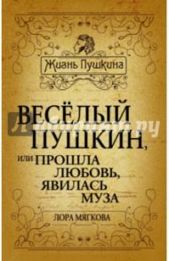 Весёлый Пушкин, или Прошла любовь, явилась муза / Мягкова Лора