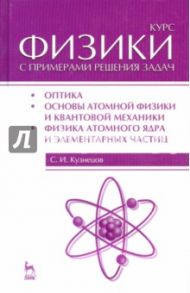 Курс физики с примерами решения задач. Часть 3. Оптика. Основы атомной физики и квантовой механики / Кузнецов Сергей Иванович