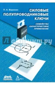 Силовые полупроводниковые ключи. Семейства, характеристики, применение / Воронин Павел Анатольевич