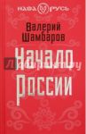 Начало России / Шамбаров Валерий Евгеньевич
