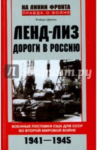 Ленд-Лиз. Дороги в Россию. Военные поставки США для СССР во Второй мировой войне 1941-1945 / Джонс Роберт